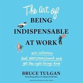 The Art of Being Indispensable at Work: Win Influence, Beat Overcommitment, and Get the Right Things Done