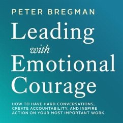 Leading with Emotional Courage: How to Have Hard Conversations, Create Accountability, and Inspire Action on Your Most Important Work - Bregman, Peter