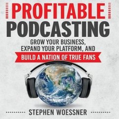 Profitable Podcasting: Grow Your Business, Expand Your Platform, and Build a Nation of True Fans - Woessner, Stephen