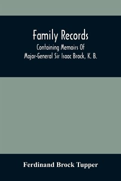Family Records; Containing Memoirs Of Major-General Sir Isaac Brock, K. B., Lieutenant E. W. Tupper, R. N., And Colonel William De Vic Tupper, With Notices Of Major-General Tupper And Lieut. C. Tupper, R. N.; To Which Are Added The Life Of Te-Cum-Seh, A M - Brock Tupper, Ferdinand