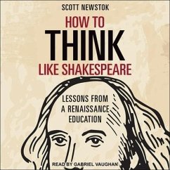 How to Think Like Shakespeare: Lessons from a Renaissance Education - Newstok, Scott