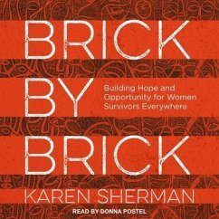 Brick by Brick: Building Hope and Opportunity for Women Survivors Everywhere - Sherman, Karen