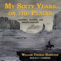 My Sixty Years on the Plains Lib/E: Trapping, Trading, and Indian Fighting - Hamilton, William Thomas
