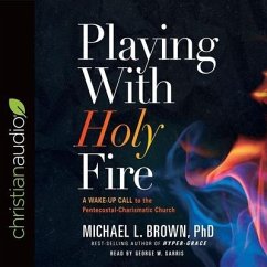 Playing with Holy Fire: A Wake-Up Call to the Pentecostal-Charismatic Church - Michael L. Brown; Brown, Michael L.; Sarris, George W.