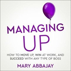 Managing Up: How to Move Up, Win at Work, and Succeed with Any Type of Boss - Abbajay, Mary