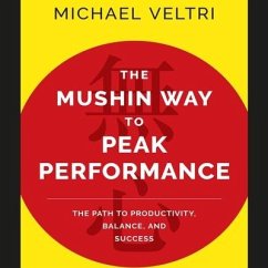 The Mushin Way to Peak Performance: The Path to Productivity, Balance, and Success - Veltri, Michael