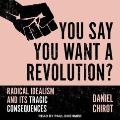 You Say You Want a Revolution?: Radical Idealism and Its Tragic Consequences - Chirot, Daniel