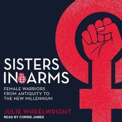 Sisters in Arms: Female Warriors from Antiquity to the New Millennium - Wheelwright, Julie