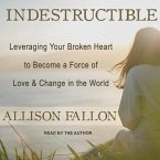 Indestructible Lib/E: Leveraging Your Broken Heart to Become a Force of Love & Change in the World