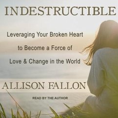 Indestructible Lib/E: Leveraging Your Broken Heart to Become a Force of Love & Change in the World - Fallon, Allison