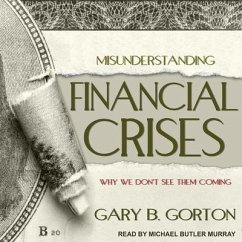 Misunderstanding Financial Crises: Why We Don't See Them Coming - Gorton, Gary B.