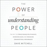 The Power of Understanding People Lib/E: The Key to Strengthening Relationships, Increasing Sales, and Enhancing Organizational Performance