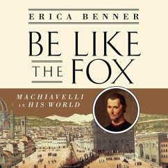 Be Like the Fox: Machiavelli in His World - Benner, Erica