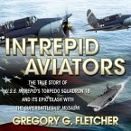Intrepid Aviators Lib/E: The True Story of U.S.S. Intrepid's Torpedo Squadron 18 and Its Epic Clash with the Superbattleship Musashi