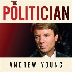 The Politician Lib/E: An Insider's Account of John Edwards's Pursuit of the Presidency and the Scandal That Brought Him Down - Young, Andrew