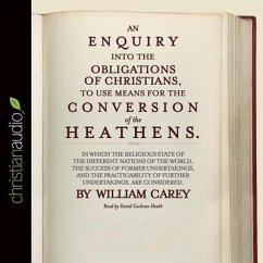 An Enquiry Into the Obligations of Christians to Use Means for the Conversion of the Heathens Lib/E: In Which the Religious State of the Different Nat - Carey, William
