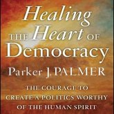 Healing the Heart of Democracy Lib/E: The Courage to Create a Politics Worthy of the Human Spirit