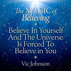 The Magic of Believing: Believe in Yourself and the Universe Is Forced to Believe in You - Johnson, Vic