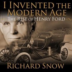 I Invented the Modern Age: The Rise of Henry Ford and the Most Important Car Ever Made - Snow, Richard