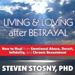 Living and Loving After Betrayal: How to Heal from Emotional Abuse, Deceit, Infidelity, and Chronic Resentment - Stosny, Steven