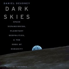 Dark Skies: Space Expansionism, Planetary Geopolitics, and the Ends of Humanity - Deudney, Daniel