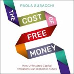 The Cost of Free Money Lib/E: How Unfettered Capital Threatens Our Economic Future