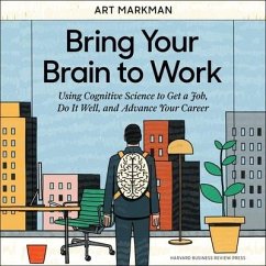 Bring Your Brain to Work Lib/E: Using Cognitive Science to Get a Job, Do It Well, and Advance Your Career - Markman, Art