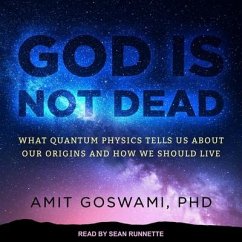God Is Not Dead: What Quantum Physics Tells Us about Our Origins and How We Should Live - Goswami, Amit