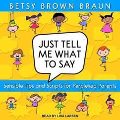 Just Tell Me What to Say Lib/E: Sensible Tips and Scripts for Perplexed Parents - Braun, Betsy Brown