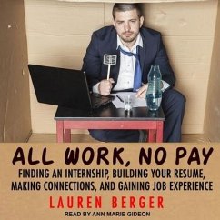 All Work, No Pay: Finding an Internship, Building Your Resume, Making Connections, and Gaining Job Experience - Berger, Lauren
