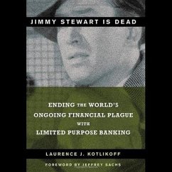 Jimmy Stewart Is Dead Lib/E: Ending the World's Ongoing Financial Plague with Limited Purpose Banking - Kotlikoff, Laurence J.