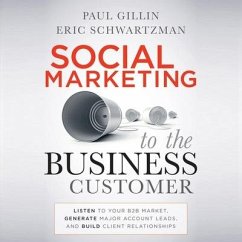 Social Marketing to the Business Customer: Listen to Your B2B Market, Generate Major Account Leads, and Build Client Relationships - Gillin, Paul; Schwartzman, Eric