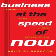 Business at the Speed of Now: Fire Up Your People, Thrill Your Customers, and Crush Your Competitors - Bernard, John M.