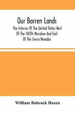 Our Barren Lands. The Interior Of The United States West Of The 100Th Meridian And East Of The Sierra Nevadas - Babcock Hazen, William