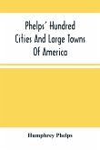 Phelps' Hundred Cities And Large Towns Of America