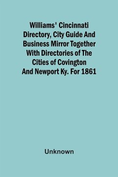 Williams' Cincinnati Directory, City Guide And Business Mirror Together With Directories Of The Cities Of Covington And Newport Ky. For 1861 - Unknown