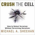Crush the Cell Lib/E: How to Defeat Terrorism Without Terrorizing Ourselves