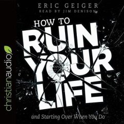 How to Ruin Your Life: And Starting Over When You Do - Geiger, Eric