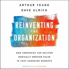 Reinventing the Organization: How Companies Can Deliver Radically Greater Value in Fast-Changing Markets - Ulrich, Dave; Yeung, Arthur