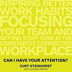 Can I Have Your Attention?: Inspiring Better Work Habits, Focusing Your Team, and Getting Stuff Done in the Constantly Connected Workplace - Steinhorst, Curt