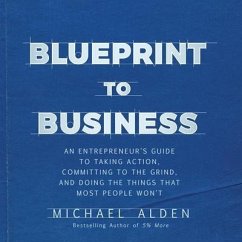 Blueprint to Business Lib/E: An Entrepreneur's Guide to Taking Action, Committing to the Grind, and Doing the Things That Most People Won't - Alden, Michael