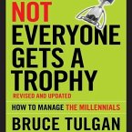 Not Everyone Gets a Trophy: How to Manage the Millennials, Revised and Updated