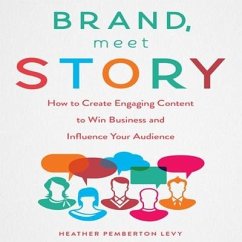 Brand, Meet Story: How to Create Engaging Content to Win Business and Influence Your Audience - Levy, Heather Pemberton