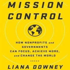 Mission Control: How Nonprofits and Governments Can Focus, Achieve More, and Change the World - Downey, Liana; Downey, Liama
