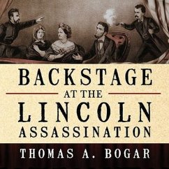 Backstage at the Lincoln Assassination: The Untold Story of the Actors and Stagehands at Ford's Theatre - Bogar, Thomas A.