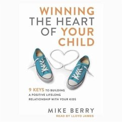 Winning the Heart of Your Child Lib/E: 9 Keys to Building a Positive Lifelong Relationship with Your Kids - Berry, Mike