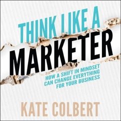 Think Like a Marketer: How a Shift in Mindset Can Change Everything for Your Business - Colbert, Kate