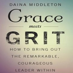 Grace Meets Grit Lib/E: How to Bring Out the Remarkable, Courageous Leader Within - Middleton, Dana; Middleton, Daina