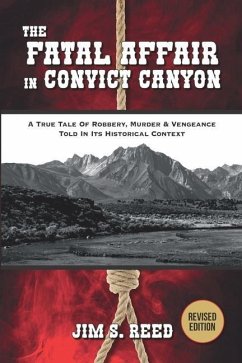 The Fatal Affair in Convict Canyon: A True Tale of Robbery, Murder & Vengeance, Told in it Historical Context - Reed, Jim S.