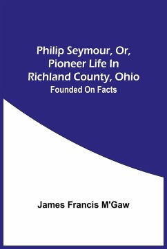 Philip Seymour, Or, Pioneer Life In Richland County, Ohio - Francis M'Gaw, James